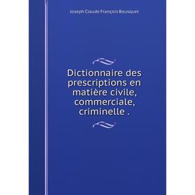 

Книга Dictionnaire des prescriptions en matière civile, commerciale, criminelle.