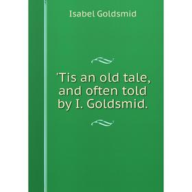 

Книга Tis an old tale, and often told by I. Goldsmid.