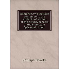 

Книга Tolerance, two lectures addressed to the students of several of the divinity schools of the Protestant Episcopal church