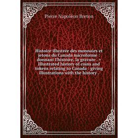 

Книга Histoire illustrée des monnaies et jetons du Canada microforme: donnant l'histoire, la gravure. = Illustrated history of coins and tokens relati