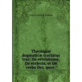 

Книга Theologiæ dogmaticæ tractatus tres: De revelatione, De ecclesia, et De verbo Dei, quos.