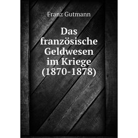 

Книга Das französische Geldwesen im Kriege (1870-1878)