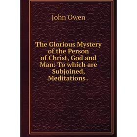 

Книга The Glorious Mystery of the Person of Christ, God and Man: To which are Subjoined, Meditations.