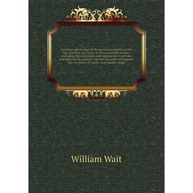 

Книга A treatise upon some of the general principles of the law, whether of a legal, or of an equitable nature, including their relations and applicat
