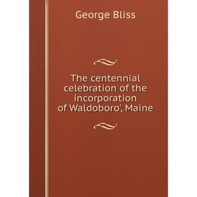 

Книга The centennial celebration of the incorporation of Waldoboro', Maine