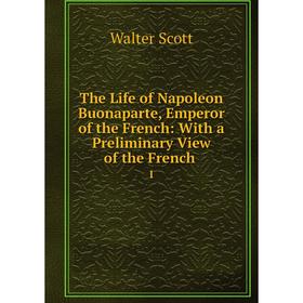 

Книга The Life of Napoleon Buonaparte, Emperor of the French: With a Preliminary View of the French. 1