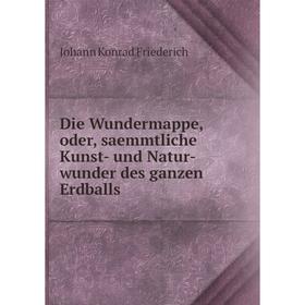 

Книга Die Wundermappe, oder, saemmtliche Kunst- und Natur-wunder des ganzen Erdballs