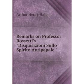

Книга Remarks on Professor Rossetti's Disquisizioni Sullo Spirito Antipapale.