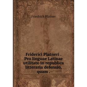 

Книга Friderici Platneri. Pro linguae Latinae utilitate in republica litteraria defensio, quam.