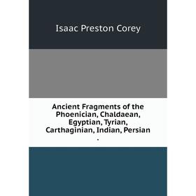 

Книга Ancient Fragments of the Phoenician, Chaldaean, Egyptian, Tyrian, Carthaginian, Indian, Persian.