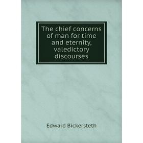 

Книга The chief concerns of man for time and eternity, valedictory discourses