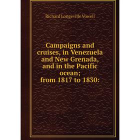 

Книга Campaigns and cruises, in Venezuela and New Grenada, and in the Pacific ocean; from 1817 to 1830: