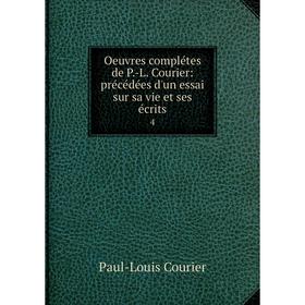 

Книга Oeuvres complétes de P-L Courier: précédées d'un essai sur sa vie et ses écrits 4