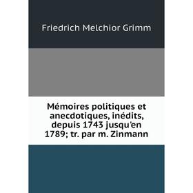 

Книга Mémoires politiques et anecdotiques, inédits, depuis 1743 jusqu'en 1789; tr par m Zinmann