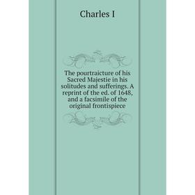 

Книга The pourtraicture of his Sacred Majestie in his solitudes and sufferings. A reprint of the ed. of 1648, and a facsimile of the original frontisp