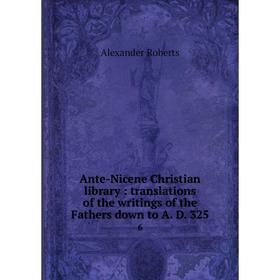 

Книга Ante-Nicene Christian library: translations of the writings of the Fathers down to A. D. 325 6