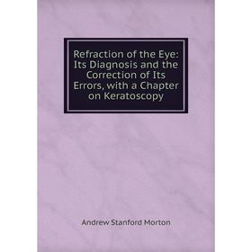 

Книга Refraction of the Eye: Its Diagnosis and the Correction of Its Errors, with a Chapter on Keratoscopy
