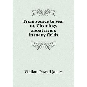 

Книга From source to sea: or, Gleanings about rivers in many fields