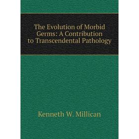 

Книга The Evolution of Morbid Germs: A Contribution to Transcendental Pathology