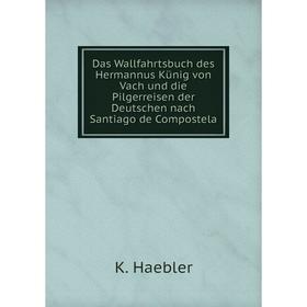 

Книга Das Wallfahrtsbuch des Hermannus Künig von Vach und die Pilgerreisen der Deutschen nach Santiago de Compostela