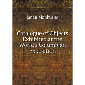 

Книга Catalogue of Objects Exhibited at the World's Columbian Exposition