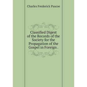 

Книга Classified Digest of the Records of the Society for the Propagation of the Gospel in Foreign.