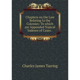 

Книга Chapters on the Law Relating to the Colonies: To which are Appended Topical Indexes of Cases.