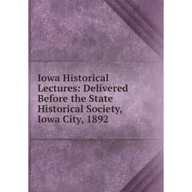 

Книга Iowa Historical Lectures: Delivered Before the State Historical Society, Iowa City, 1892