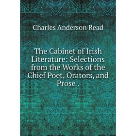 

Книга The Cabinet of Irish Literature: Selections from the Works of the Chief Poet, Orators, and Prose.