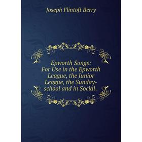 

Книга Epworth Songs: For Use in the Epworth League, the Junior League, the Sunday-school and in Social.