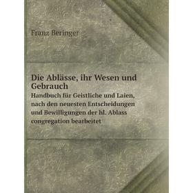 

Книга Die Ablässe, ihr Wesen und Gebrauch Handbuch für Geistliche und Laien, nach den neuesten Entscheidungen und Bewilligungen der hl. Ablass congreg