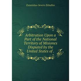 

Книга Arbitration Upon a Part of the National Territory of Misiones Disputed by the United States of.