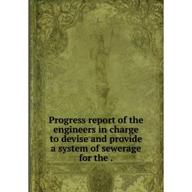 

Книга Progress report of the engineers in charge to devise and provide a system of sewerage for the.