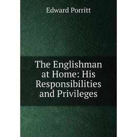 

Книга The Englishman at Home: His Responsibilities and Privileges