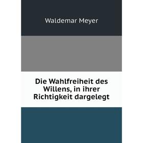 

Книга Die Wahlfreiheit des Willens, in ihrer Richtigkeit dargelegt