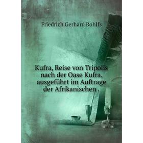 

Книга Kufra, Reise von Tripolis nach der Oase Kufra, ausgeführt im Auftrage der Afrikanischen.