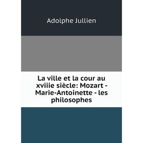 

Книга La ville et la cour au xviiie siècle: Mozart — Marie-Antoinette — les philosophes