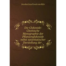 

Книга Die Glykoside: Chemische Monographie der Pflanzenglykoside nebst systematischer Darstellung der.