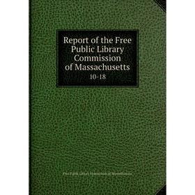 

Книга Report of the Free Public Library Commission of Massachusetts 10-18