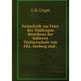 

Книга Festschrift zur Feier des 50jährigen Bestehens der höheren Töchterschule von FRL. Seeberg und.