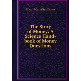 

Книга The Story of Money: A Science Hand-book of Money Questions