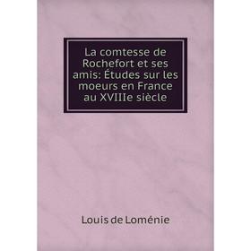 

Книга La comtesse de Rochefort et ses amis: Études sur les moeurs en France au XVIIIe siècle