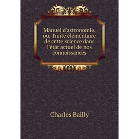 

Книга Manuel d'astronomie, ou, Traité élémentaire de cette science dans l'état actuel de nos connaissances