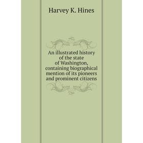 

Книга An illustrated history of the state of Washington, containing biographical mention of its pioneers and prominent citizens