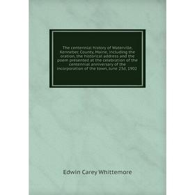 

Книга The centennial history of Waterville, Kennebec County, Maine, including the oration, the historical address and the poem presented at the celebr