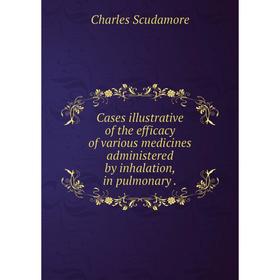 

Книга Cases illustrative of the efficacy of various medicines administered by inhalation, in pulmonary.