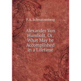 

Книга Alexander Von Humbolt, Or, What May be Accomplished in a Lifetime