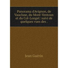 

Книга Panorama d'Avignon, de Vaucluse, du Mont-Ventoux et du Col-Longet: suivi de quelques vues des