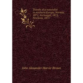 

Книга Travels of a naturalist in northern Europe, Norway, 1871, Archangel, 1872, Petchora, 1875 2