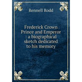 

Книга Frederick Crown Prince and Emperor: a biographical sketch dedicated to his memory